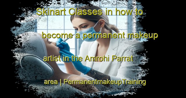 Skinart Classes in how to become a permanent makeup artist in the Amrohi Parrat area | PermanentmakeupTraining | PermanentmakeupClasses | SkinartTraining-India